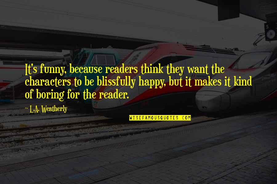 Funny Just Be Happy Quotes By L.A. Weatherly: It's funny, because readers think they want the