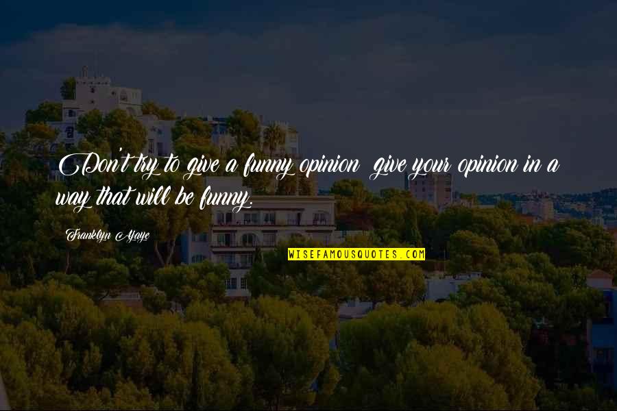 Funny Just Giving Quotes By Franklyn Ajaye: Don't try to give a funny opinion; give
