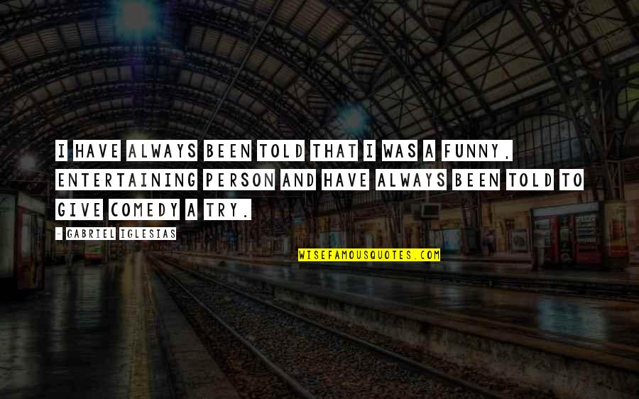 Funny Just Giving Quotes By Gabriel Iglesias: I have always been told that I was Funny Just Giving Quotes By Gabriel Iglesias: I have always been told that I was