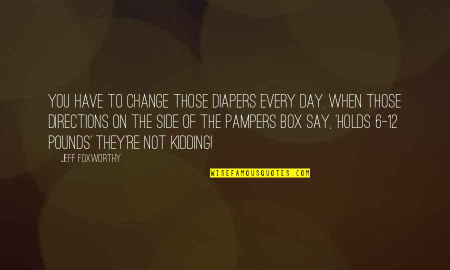 Funny Just Kidding Quotes By Jeff Foxworthy: You have to change those diapers every day.