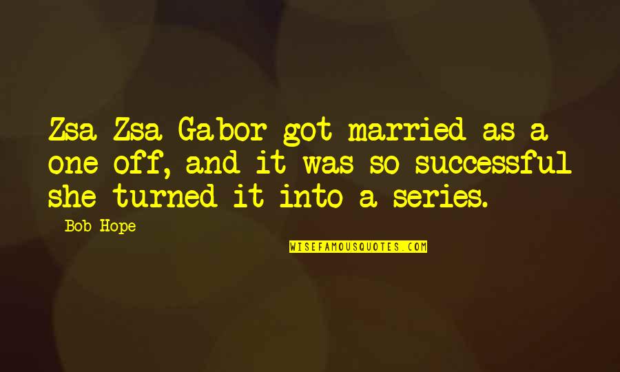 Funny Just Married Quotes By Bob Hope: Zsa Zsa Gabor got married as a one-off,