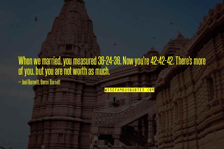 Funny Just Married Quotes By Joel Barnett, Baron Barnett: When we married, you measured 36-24-36. Now you're Funny Just Married Quotes By Joel Barnett, Baron Barnett: When we married, you measured 36-24-36. Now you're