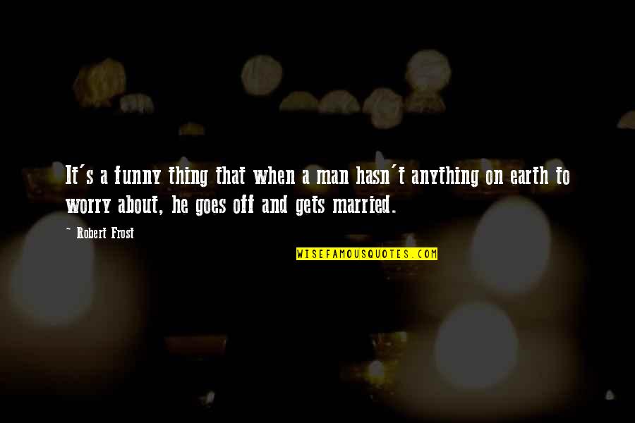 Funny Just Married Quotes By Robert Frost: It's a funny thing that when a man
