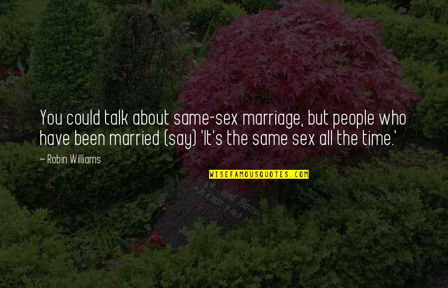 Funny Just Married Quotes By Robin Williams: You could talk about same-sex marriage, but people