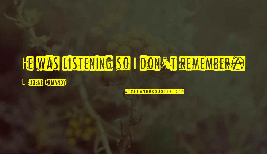 Funny Just Remember Quotes By Eugene Ormandy: He was listening so I don't remember.