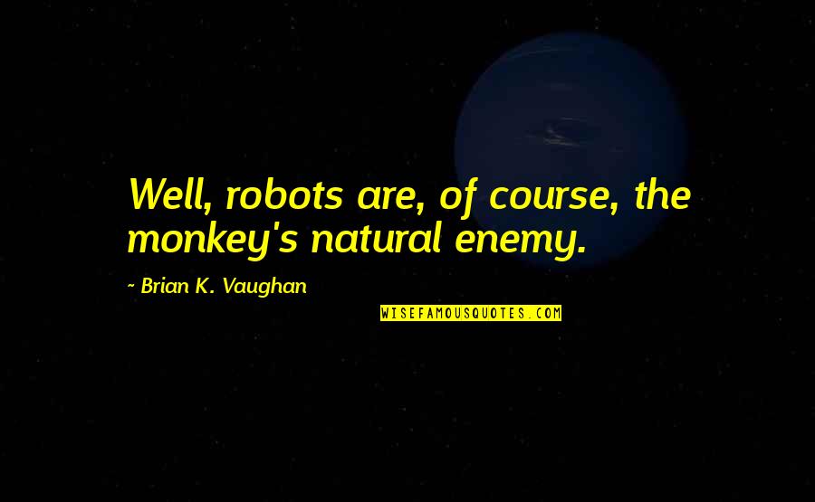 Funny K Quotes By Brian K. Vaughan: Well, robots are, of course, the monkey's natural Funny K Quotes By Brian K. Vaughan: Well, robots are, of course, the monkey's natural
