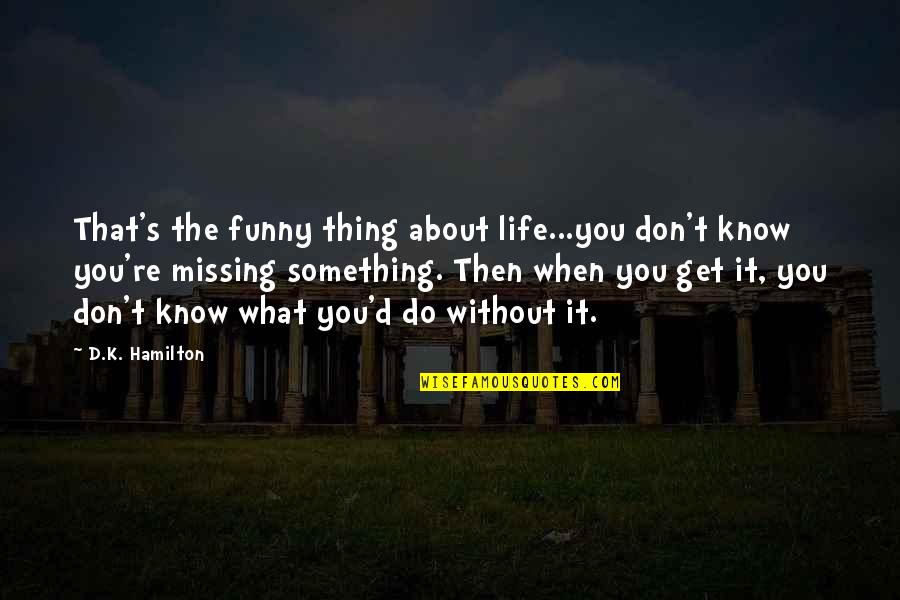 Funny K Quotes By D.K. Hamilton: That's the funny thing about life...you don't know