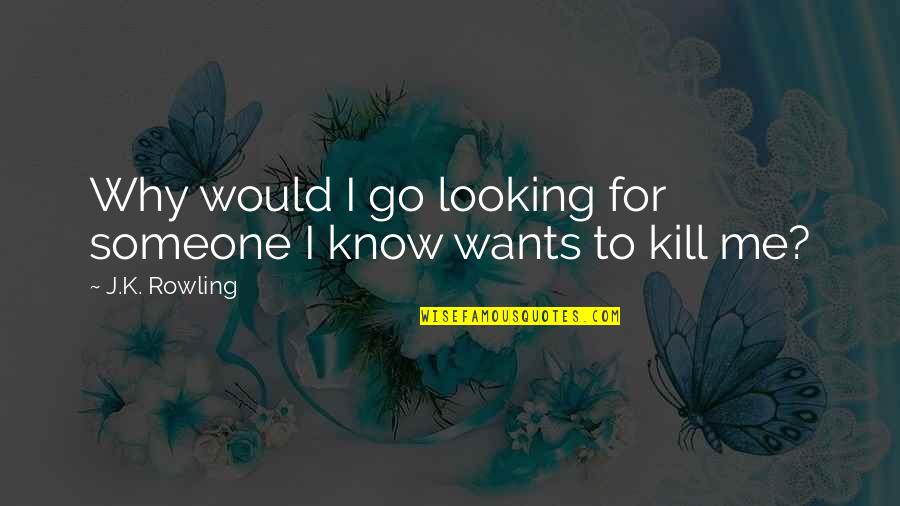 Funny K Quotes By J.K. Rowling: Why would I go looking for someone I