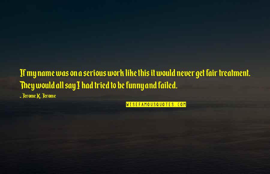 Funny K Quotes By Jerome K. Jerome: If my name was on a serious work Funny K Quotes By Jerome K. Jerome: If my name was on a serious work