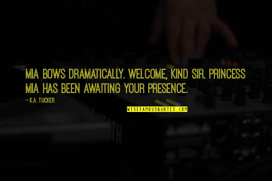 Funny K Quotes By K.A. Tucker: Mia bows dramatically. Welcome, kind Sir. Princess Mia Funny K Quotes By K.A. Tucker: Mia bows dramatically. Welcome, kind Sir. Princess Mia