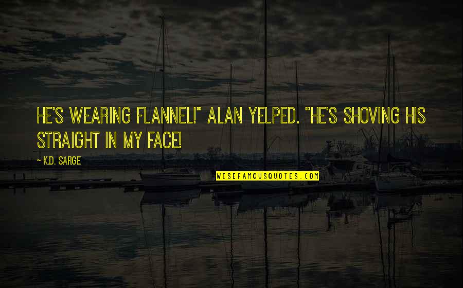 Funny K Quotes By K.D. Sarge: He's wearing flannel!" Alan yelped. "He's shoving his
