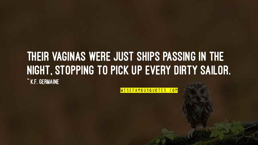 Funny K Quotes By K.F. Germaine: Their vaginas were just ships passing in the Funny K Quotes By K.F. Germaine: Their vaginas were just ships passing in the
