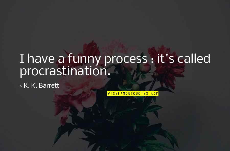 Funny K Quotes By K. K. Barrett: I have a funny process : it's called Funny K Quotes By K. K. Barrett: I have a funny process : it's called