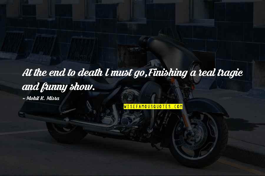 Funny K Quotes By Mohit K. Misra: At the end to death I must go,Finishing