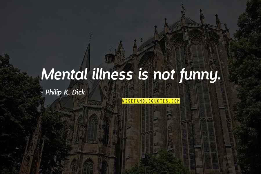 Funny K Quotes By Philip K. Dick: Mental illness is not funny.