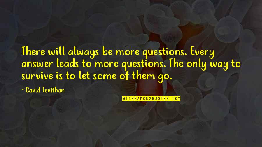 Funny K9 Quotes By David Levithan: There will always be more questions. Every answer Funny K9 Quotes By David Levithan: There will always be more questions. Every answer
