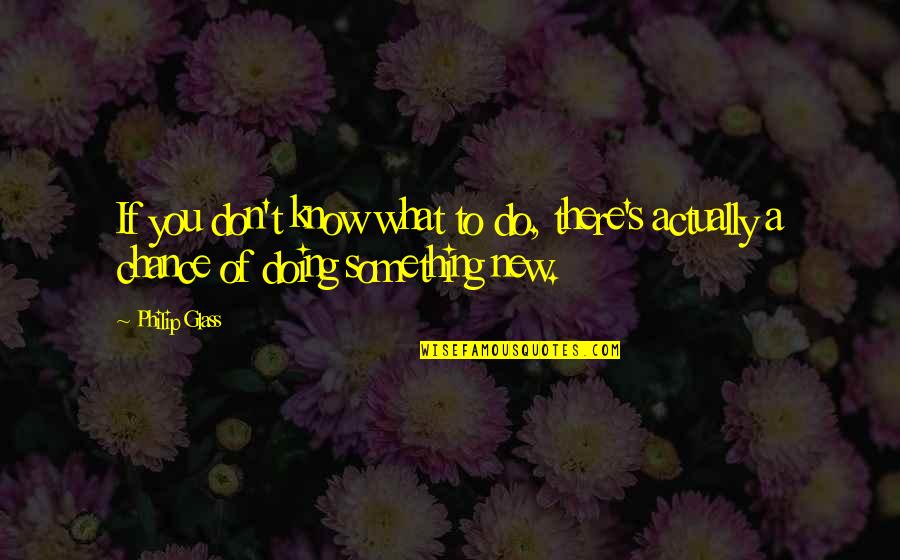 Funny K9 Quotes By Philip Glass: If you don't know what to do, there's