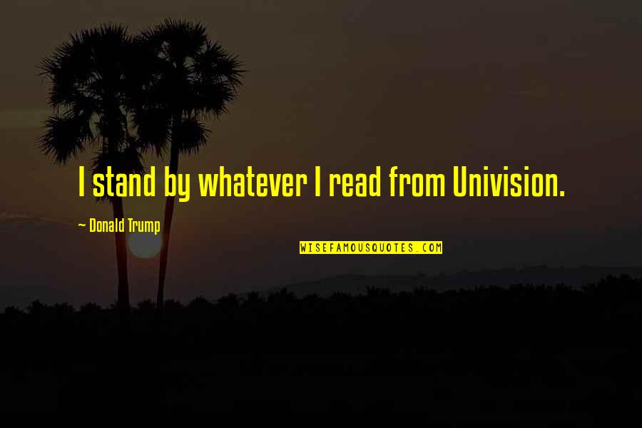 Funny Kami S Dad Quotes By Donald Trump: I stand by whatever I read from Univision. Funny Kami S Dad Quotes By Donald Trump: I stand by whatever I read from Univision.