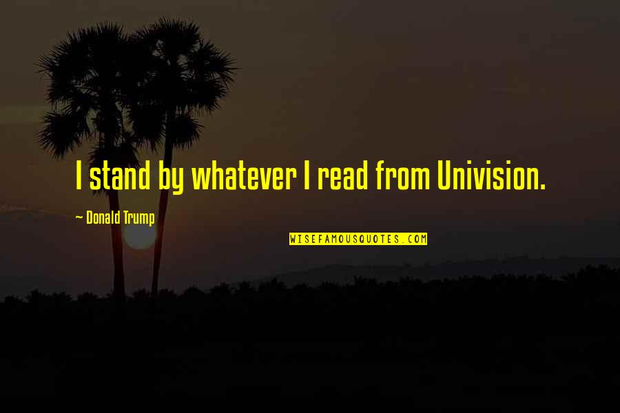 Funny Kami S Dad Quotes By Donald Trump: I stand by whatever I read from Univision.