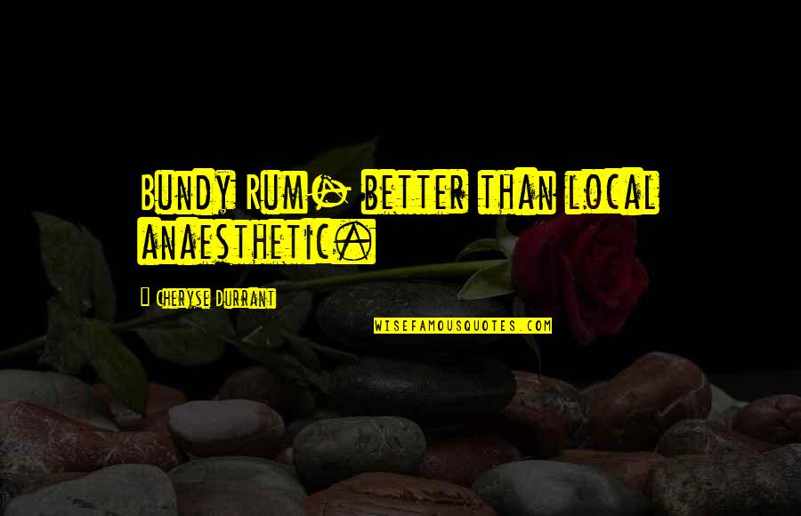 Funny Karma Quotes By Cheryse Durrant: Bundy Rum- better than local anaesthetic. Funny Karma Quotes By Cheryse Durrant: Bundy Rum- better than local anaesthetic.