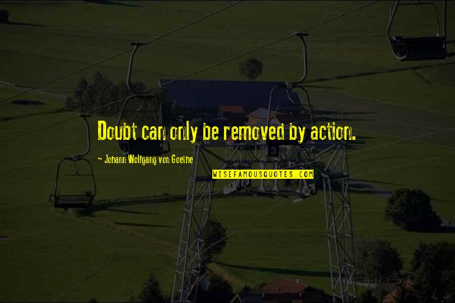 Funny Katangahan Quotes By Johann Wolfgang Von Goethe: Doubt can only be removed by action.