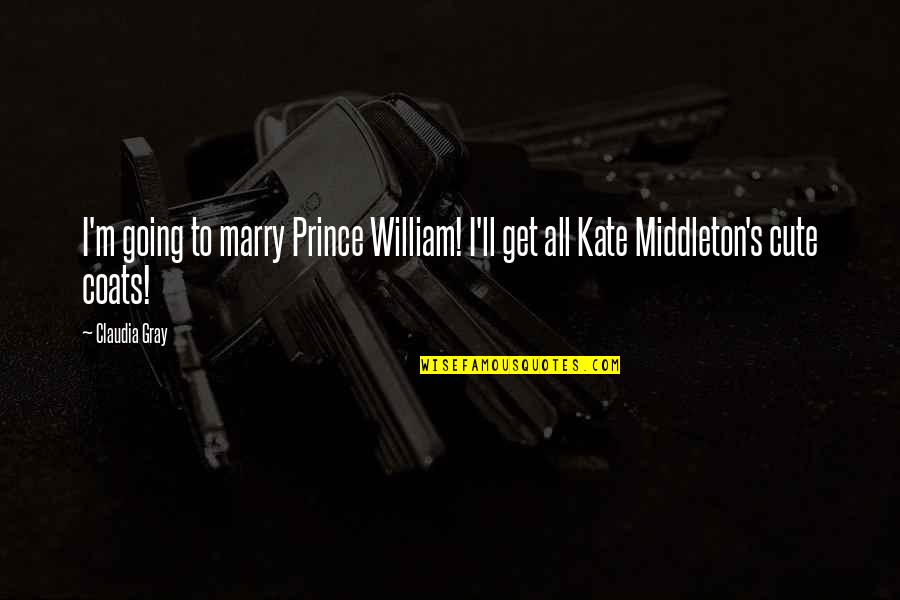 Funny Kate Middleton Quotes By Claudia Gray: I'm going to marry Prince William! I'll get