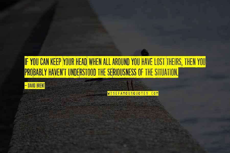 Funny Keeper Of The Lost Cities Quotes By David Brent: If you can keep your head when all Funny Keeper Of The Lost Cities Quotes By David Brent: If you can keep your head when all