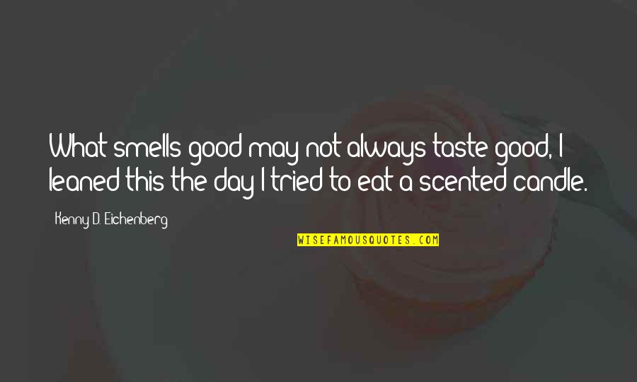 Funny Kenny Quotes By Kenny D. Eichenberg: What smells good may not always taste good, Funny Kenny Quotes By Kenny D. Eichenberg: What smells good may not always taste good,