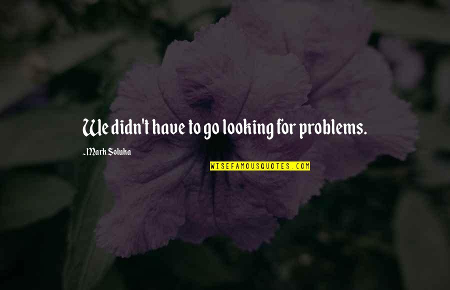 Funny Kent Brockman Quotes By Mark Soluka: We didn't have to go looking for problems.