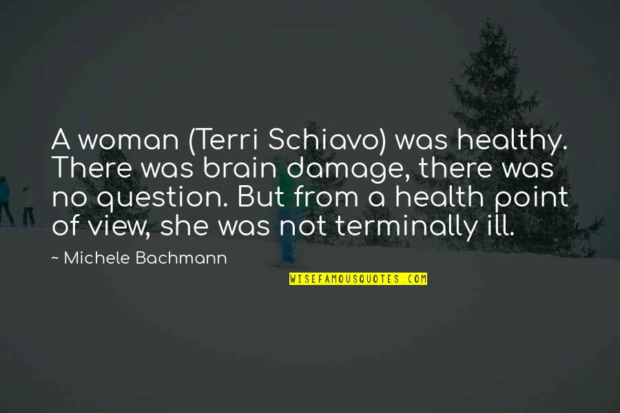 Funny Kenya Police Quotes By Michele Bachmann: A woman (Terri Schiavo) was healthy. There was