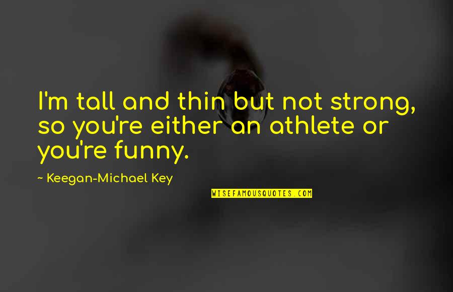 Funny Key Quotes By Keegan-Michael Key: I'm tall and thin but not strong, so