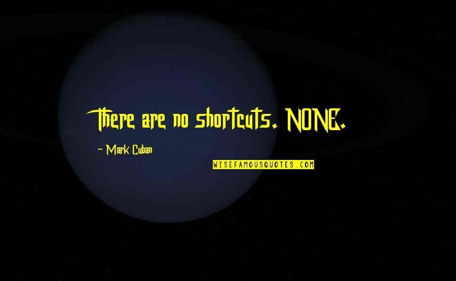 Funny Key Quotes By Mark Cuban: There are no shortcuts. NONE.