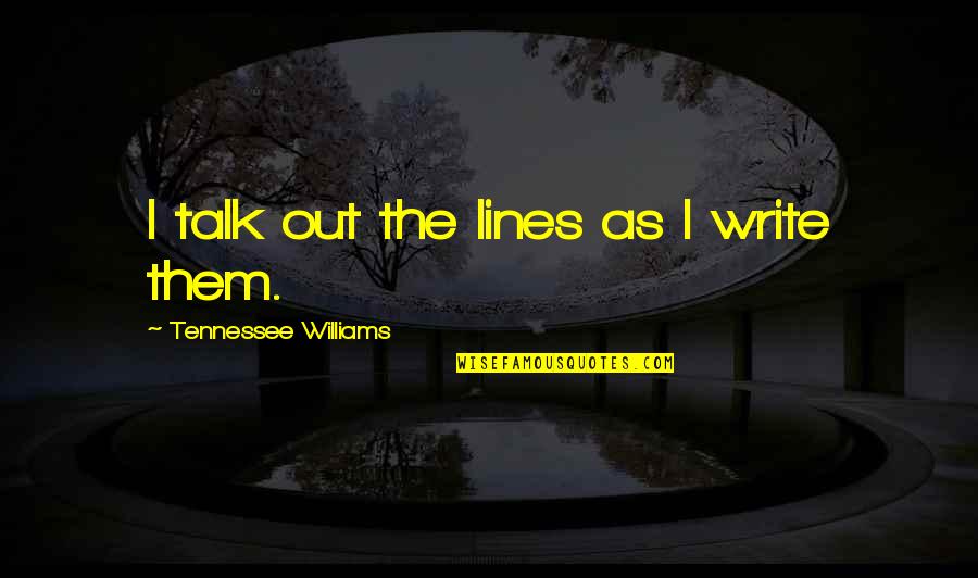Funny Kicker Quotes By Tennessee Williams: I talk out the lines as I write