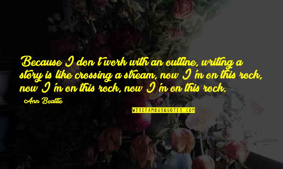 Funny Kicking Quotes By Ann Beattie: Because I don't work with an outline, writing Funny Kicking Quotes By Ann Beattie: Because I don't work with an outline, writing