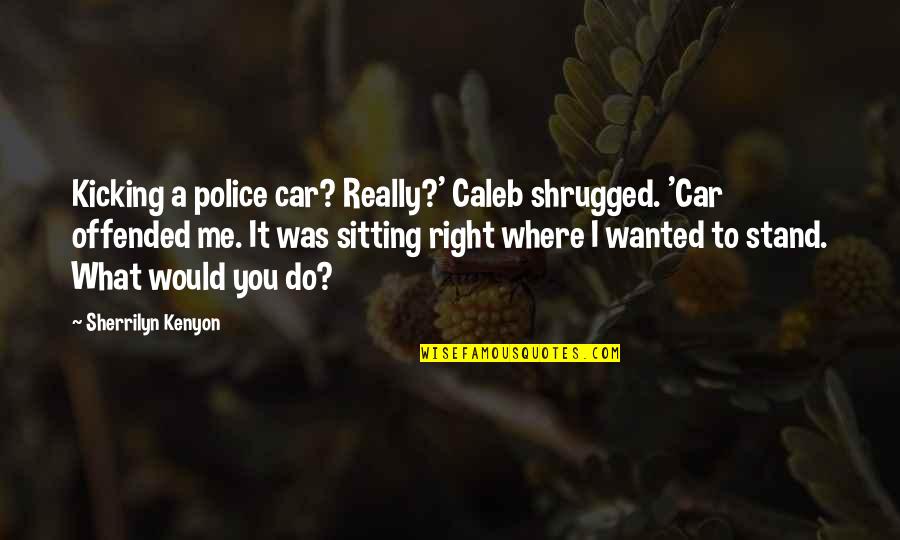 Funny Kicking Quotes By Sherrilyn Kenyon: Kicking a police car? Really?' Caleb shrugged. 'Car