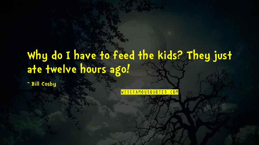 Funny Kids Quotes By Bill Cosby: Why do I have to feed the kids?
