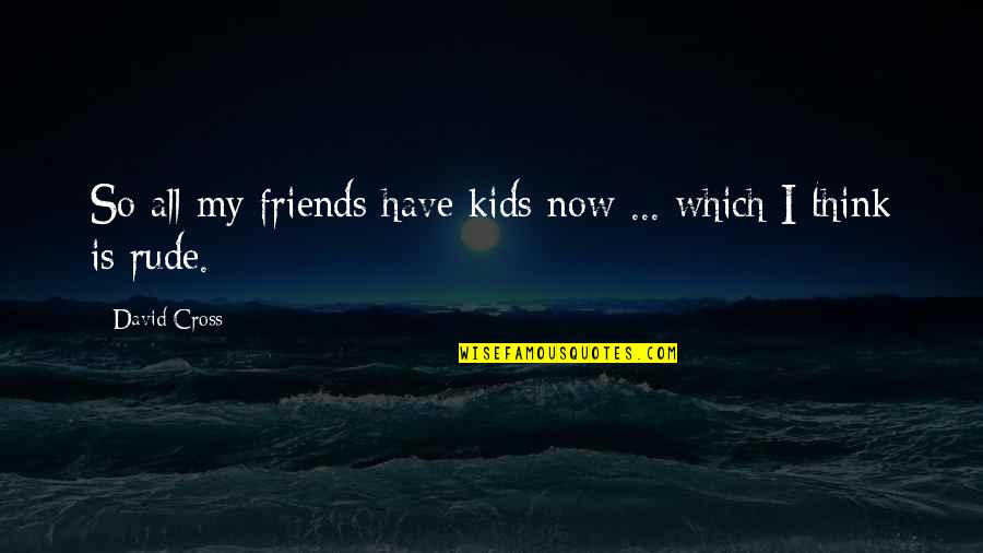 Funny Kids Quotes By David Cross: So all my friends have kids now ...