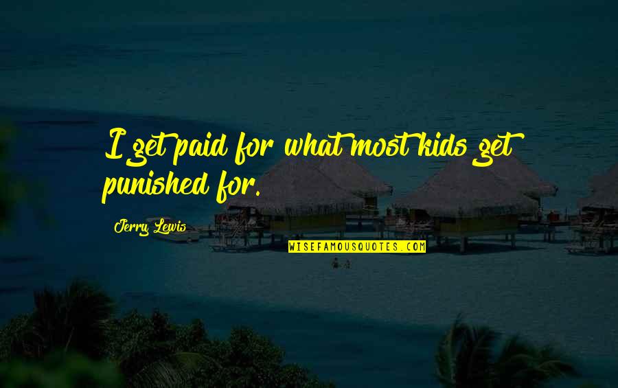 Funny Kids Quotes By Jerry Lewis: I get paid for what most kids get Funny Kids Quotes By Jerry Lewis: I get paid for what most kids get