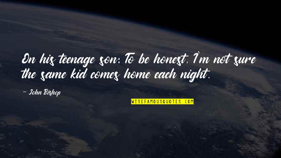 Funny Kids Quotes By John Bishop: On his teenage son: To be honest, I'm