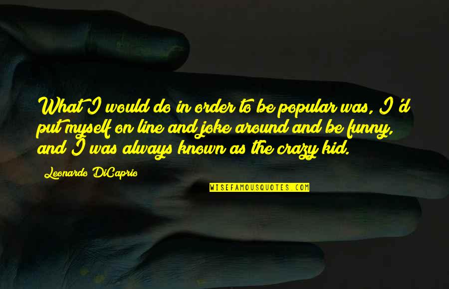 Funny Kids Quotes By Leonardo DiCaprio: What I would do in order to be Funny Kids Quotes By Leonardo DiCaprio: What I would do in order to be