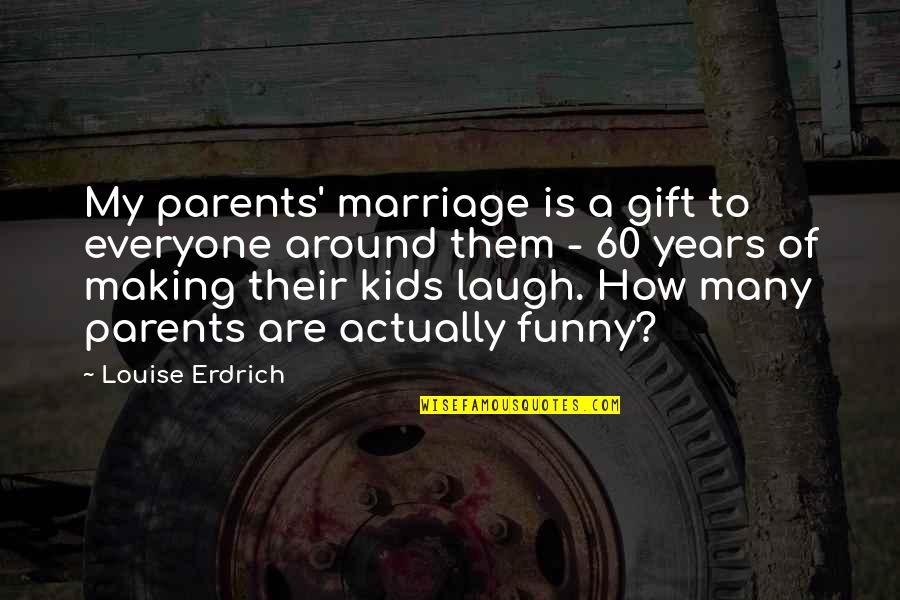 Funny Kids Quotes By Louise Erdrich: My parents' marriage is a gift to everyone