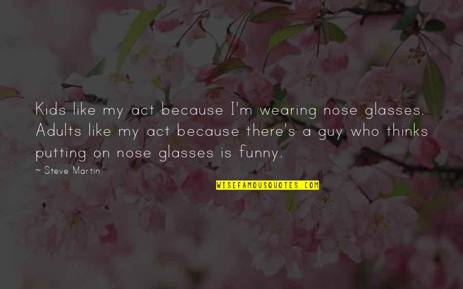 Funny Kids Quotes By Steve Martin: Kids like my act because I'm wearing nose