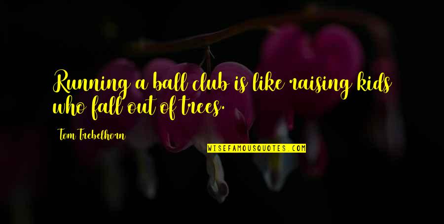 Funny Kids Quotes By Tom Trebelhorn: Running a ball club is like raising kids