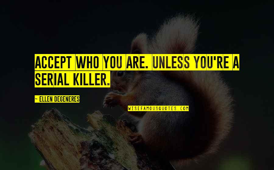 Funny Killer Quotes By Ellen DeGeneres: Accept who you are. Unless you're a serial Funny Killer Quotes By Ellen DeGeneres: Accept who you are. Unless you're a serial