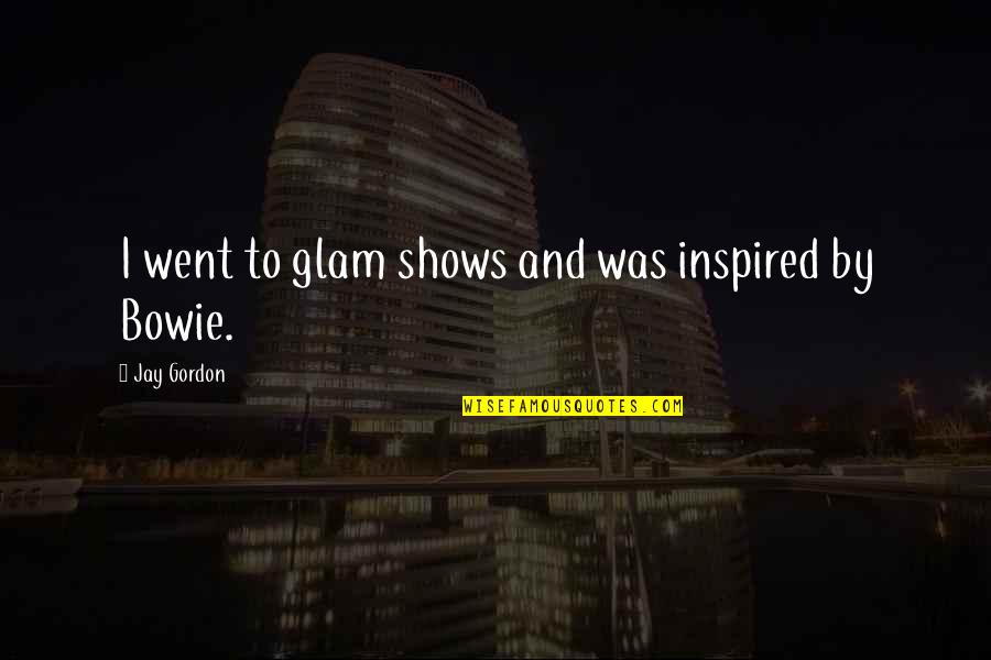 Funny Killer Quotes By Jay Gordon: I went to glam shows and was inspired Funny Killer Quotes By Jay Gordon: I went to glam shows and was inspired