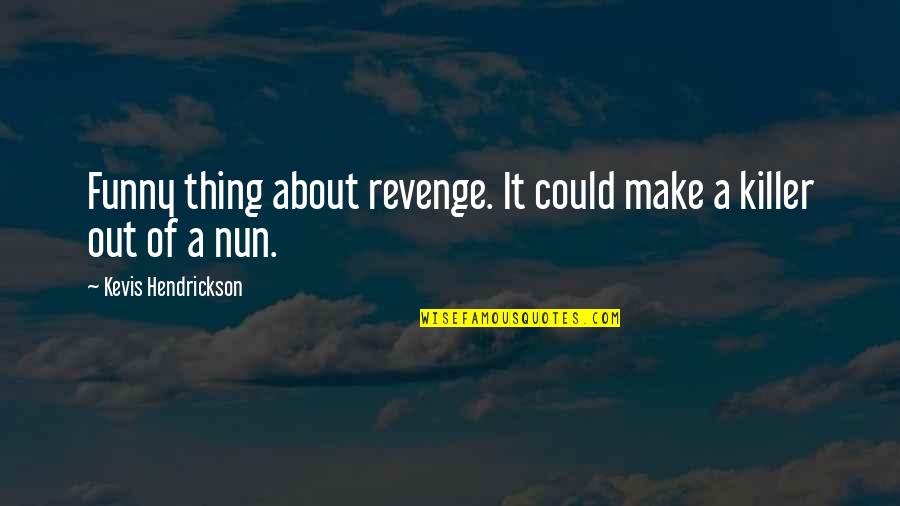 Funny Killer Quotes By Kevis Hendrickson: Funny thing about revenge. It could make a Funny Killer Quotes By Kevis Hendrickson: Funny thing about revenge. It could make a