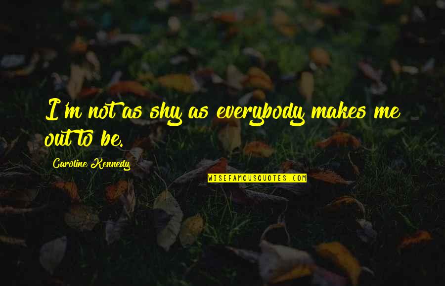 Funny Killers Movie Quotes By Caroline Kennedy: I'm not as shy as everybody makes me Funny Killers Movie Quotes By Caroline Kennedy: I'm not as shy as everybody makes me