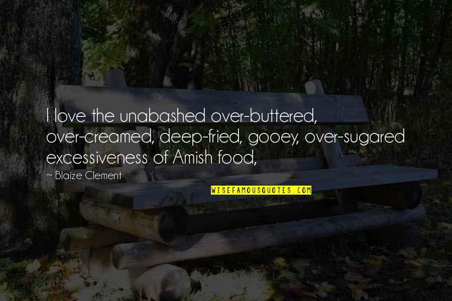Funny Kim Jong Il Quotes By Blaize Clement: I love the unabashed over-buttered, over-creamed, deep-fried, gooey, Funny Kim Jong Il Quotes By Blaize Clement: I love the unabashed over-buttered, over-creamed, deep-fried, gooey,