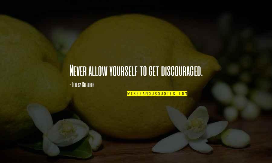 Funny Kindness Quotes By Teresa Kelleher: Never allow yourself to get discouraged.
