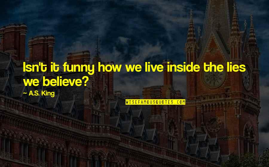 Funny King Quotes By A.S. King: Isn't it funny how we live inside the